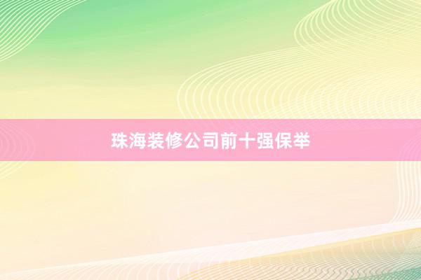 珠海装修公司前十强保举