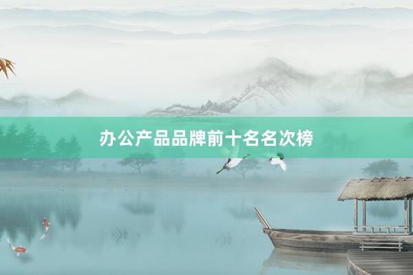 办公产品品牌前十名名次榜
