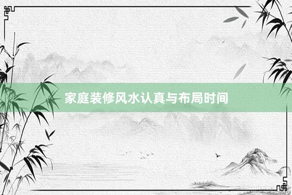 家庭装修风水认真与布局时间