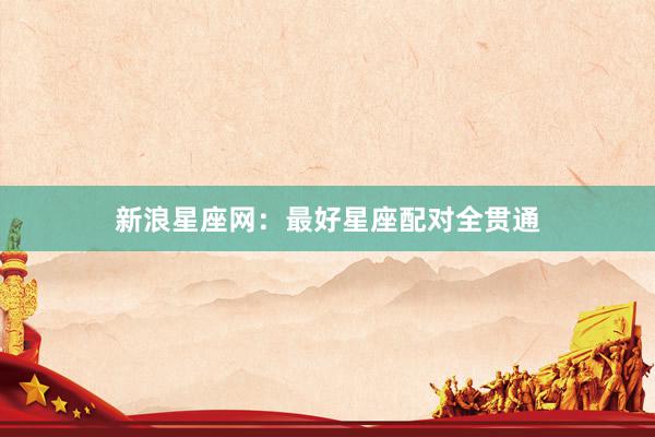新浪星座网：最好星座配对全贯通