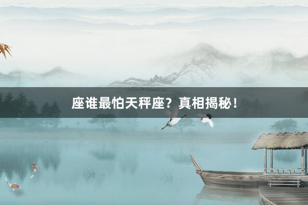 座谁最怕天秤座？真相揭秘！