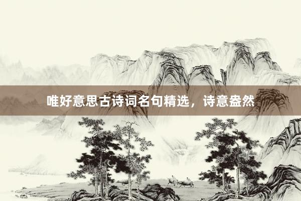 唯好意思古诗词名句精选，诗意盎然