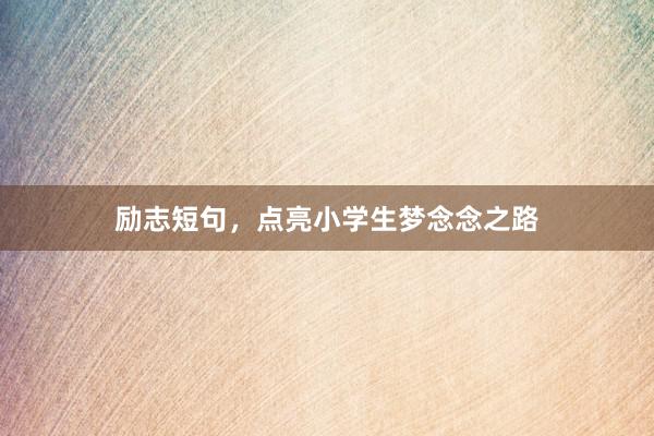 励志短句，点亮小学生梦念念之路