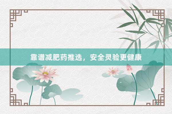 靠谱减肥药推选，安全灵验更健康