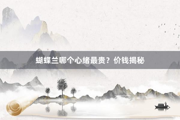 蝴蝶兰哪个心绪最贵？价钱揭秘
