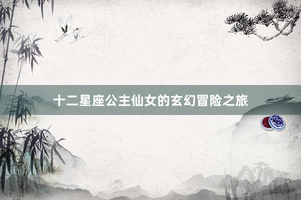 十二星座公主仙女的玄幻冒险之旅