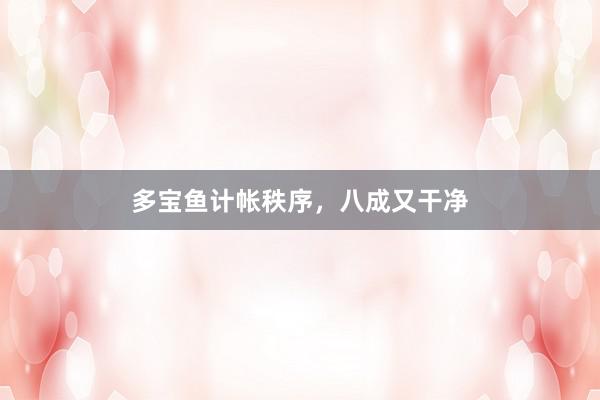 多宝鱼计帐秩序，八成又干净