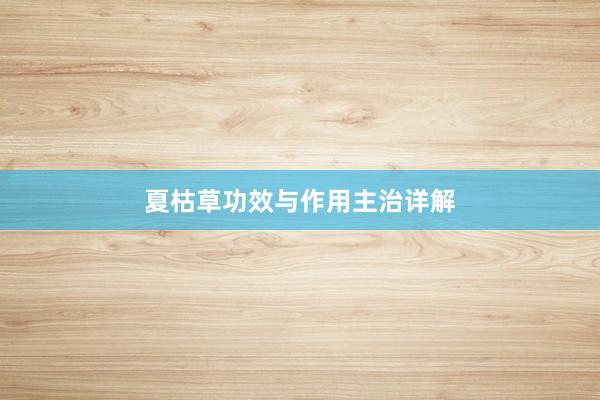 夏枯草功效与作用主治详解