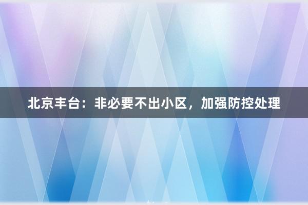 北京丰台：非必要不出小区，加强防控处理